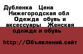 Дубленка › Цена ­ 15 000 - Нижегородская обл. Одежда, обувь и аксессуары » Женская одежда и обувь   